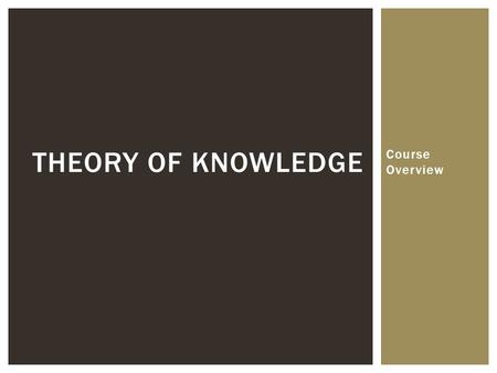 Course Overview THEORY OF KNOWLEDGE. In short, TOK is a course in critical thinking:  How to evaluate evidence using reason and judgment  How to avoid.