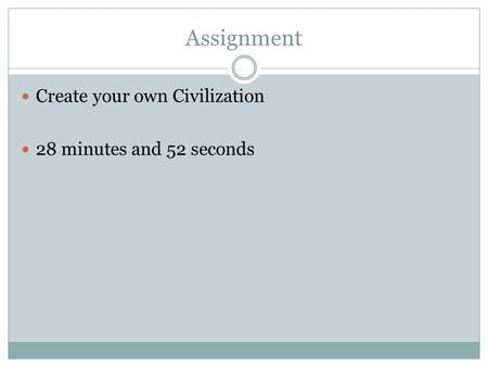 Assignment Create your own Civilization 28 minutes and 52 seconds.