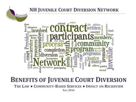 B ENEFITS OF J UVENILE C OURT D IVERSION T HE L AW ● C OMMUNITY -B ASED S ERVICES ● I MPACT ON R ECIDIVISM F ALL 2016 NH J UVENILE C OURT D IVERSION N.