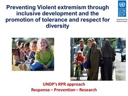 Preventing Violent extremism through inclusive development and the promotion of tolerance and respect for diversity UNDP’s RPR approach Response – Prevention.