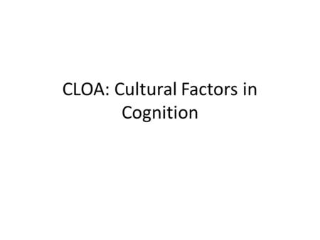 CLOA: Cultural Factors in Cognition. Difference between Social and Cultural Social A factor which you are born without but not necessarily into Cultural.