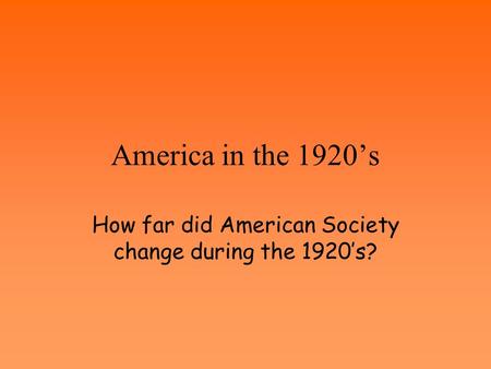 America in the 1920’s How far did American Society change during the 1920’s?