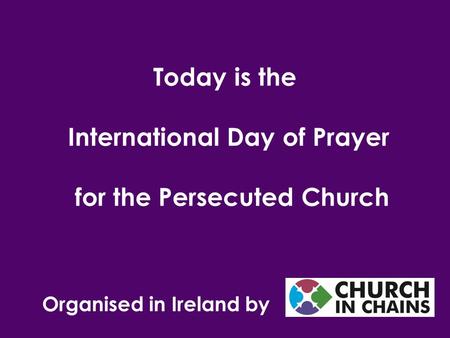 Organised in Ireland by Today is the International Day of Prayer for the Persecuted Church.