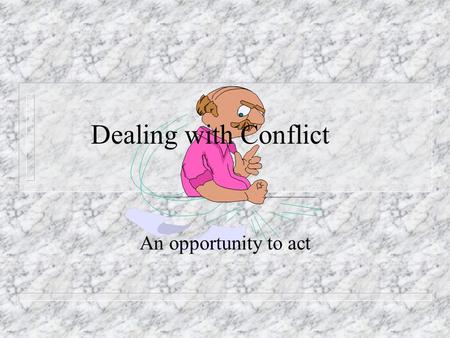 Dealing with Conflict An opportunity to act. What is your definition of conflict? 1.Emotional and intellectual arousal we feel in the face of discrepancy.