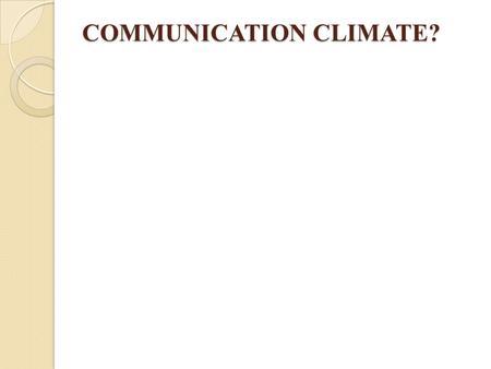 COMMUNICATION CLIMATE?. What is Communication Climate?  Communication climate: Social tone of a relationship.  Every relationship has a unique climate.