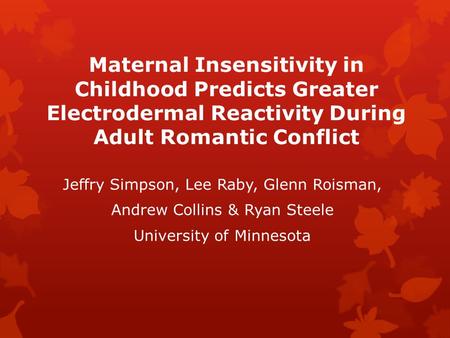 Maternal Insensitivity in Childhood Predicts Greater Electrodermal Reactivity During Adult Romantic Conflict Jeffry Simpson, Lee Raby, Glenn Roisman, Andrew.