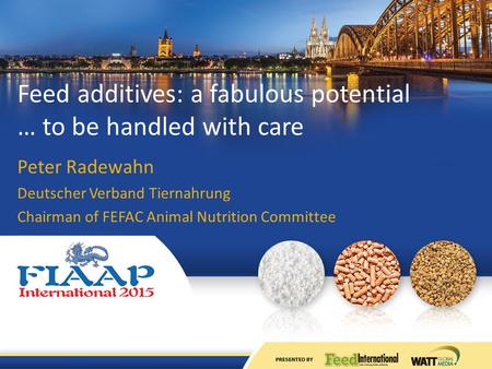 Feed additives: a fabulous potential … to be handled with care Peter Radewahn Deutscher Verband Tiernahrung Chairman of FEFAC Animal Nutrition Committee.