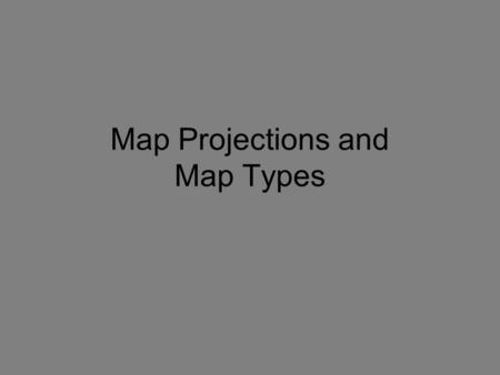 Map Projections and Map Types. How do we show a round image on a flat surface? Projection: the scientific process of transferring points on the earth’s.