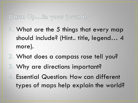 1.What are the 5 things that every map should include? (Hint.. title, legend… 4 more). 2.What does a compass rose tell you? 3.Why are directions important?