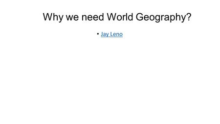 Why we need World Geography? Jay Leno Directions: Sketch as best you can the world on this paper. Label it accordingly with the 7 continents and 5 oceans,