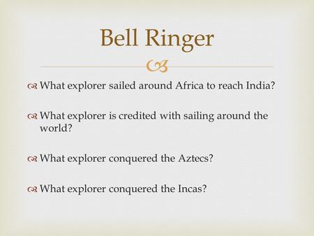   What explorer sailed around Africa to reach India?  What explorer is credited with sailing around the world?  What explorer conquered the Aztecs?