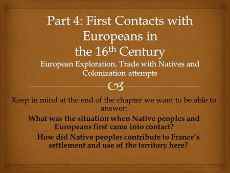 Keep in mind at the end of the chapter we want to be able to answer: What was the situation when Native peoples and Europeans first came into contact?