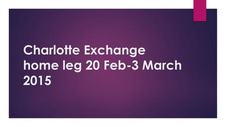 Charlotte Exchange home leg 20 Feb-3 March Flight information Friday 20 th February - Tuesday 3rd March  Friday 20 th (half-term). CCDS students.