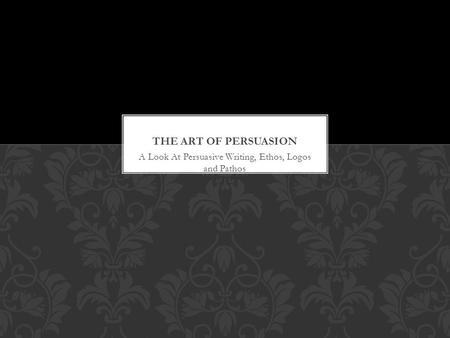 A Look At Persuasive Writing, Ethos, Logos and Pathos.