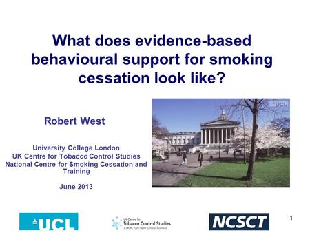 1 What does evidence-based behavioural support for smoking cessation look like? University College London UK Centre for Tobacco Control Studies National.