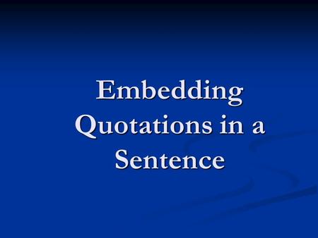 Embedding Quotations in a Sentence. Anything that is copied word for word is a quotation; it doesn’t have to be just what someone says.