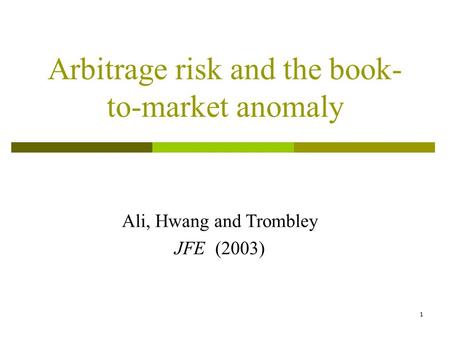 1 Arbitrage risk and the book- to-market anomaly Ali, Hwang and Trombley JFE (2003)