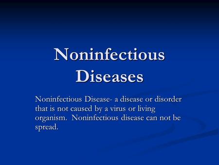 Noninfectious Diseases Noninfectious Disease- a disease or disorder that is not caused by a virus or living organism. Noninfectious disease can not be.