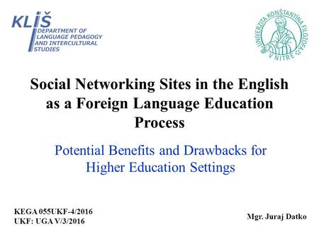 Social Networking Sites in the English as a Foreign Language Education Process Potential Benefits and Drawbacks for Higher Education Settings Mgr. Juraj.