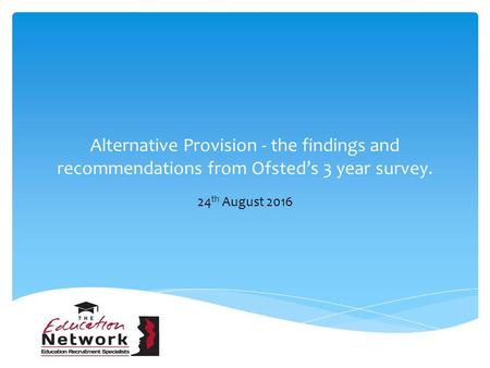 Alternative Provision - the findings and recommendations from Ofsted’s 3 year survey. 24 th August 2016.