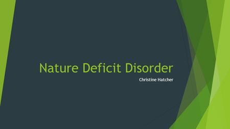 Nature Deficit Disorder Christine Hatcher. Nature Deficit Disorder  Nature Deficit Disorder was brought to the surface by author Richard Louv in his.