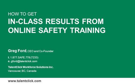 IN-CLASS RESULTS FROM ONLINE SAFETY TRAINING HOW TO GET Greg Ford, CEO and Co-Founder t SAFE.778 (7233) e. TalentClick Workforce.