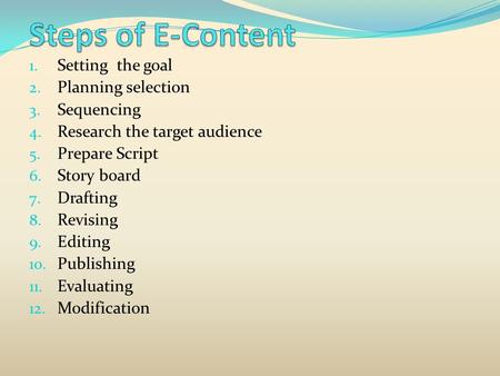 1. Setting the goal 2. Planning selection 3. Sequencing 4. Research the target audience 5. Prepare Script 6. Story board 7. Drafting 8. Revising 9. Editing.