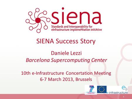 SIENA Success Story 10th e-Infrastructure Concertation Meeting 6-7 March 2013, Brussels 1 Daniele Lezzi Barcelona Supercomputing Center.