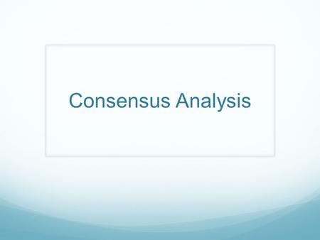 Consensus Analysis. Consensus analysis We usually take measurements and aggregate across people. This reflects our concern to know about variables rather.