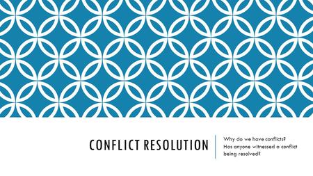 CONFLICT RESOLUTION Why do we have conflicts? Has anyone witnessed a conflict being resolved?