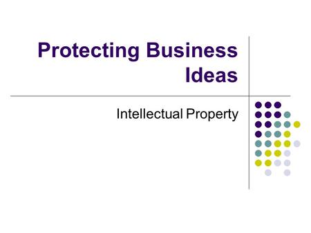 Protecting Business Ideas Intellectual Property. General term for assets that have been created by human ingenuity or creativity e.g. music, writing,