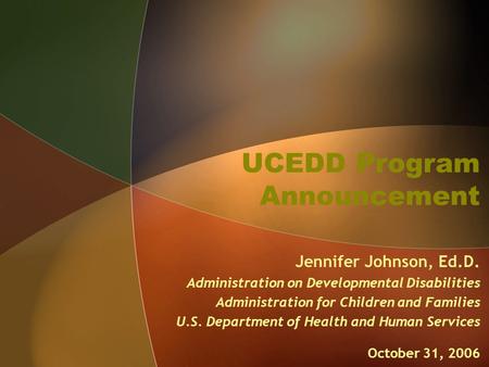 UCEDD Program Announcement Jennifer Johnson, Ed.D. Administration on Developmental Disabilities Administration for Children and Families U.S. Department.