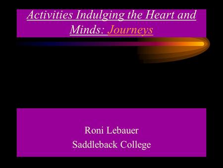 Activities Indulging the Heart and Minds: Journeys Roni Lebauer Saddleback College.