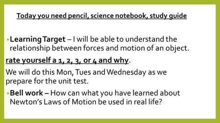 Today you need pencil, science notebook, study guide Learning Target – I will be able to understand the relationship between forces and motion of an object.