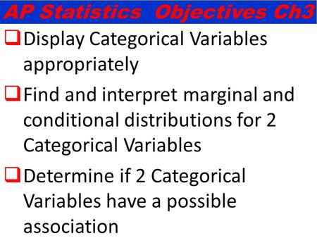  Display Categorical Variables appropriately  Find and interpret marginal and conditional distributions for 2 Categorical Variables  Determine if 2.