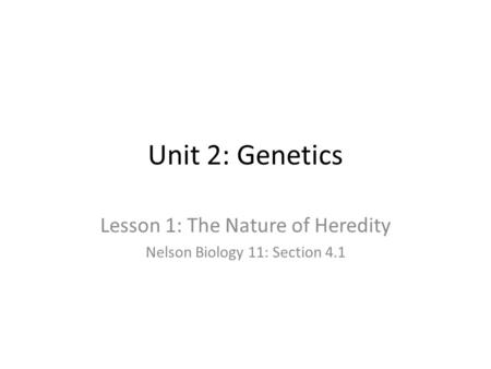 Unit 2: Genetics Lesson 1: The Nature of Heredity Nelson Biology 11: Section 4.1.