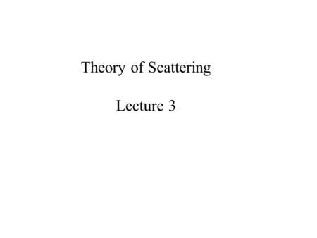 Theory of Scattering Lecture 3. Free Particle: Energy, In Cartesian and spherical Coordinates. Wave function: (plane waves in Cartesian system) (spherical.