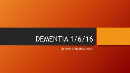 DEMENTIA 1/6/16 DR TONY O’BRIEN MD FRCP. Dementia Common – 700,000 sufferers in the UK Common – 700,000 sufferers in the UK Prevalence increases with.