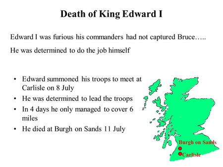 Death of King Edward I Burgh on Sands Edward I was furious his commanders had not captured Bruce….. He was determined to do the job himself Carlisle Edward.