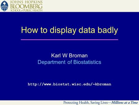 How to display data badly Karl W Broman Department of Biostatistics