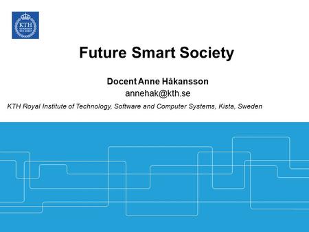 Future Smart Society Docent Anne Håkansson KTH Royal Institute of Technology, Software and Computer Systems, Kista, Sweden.