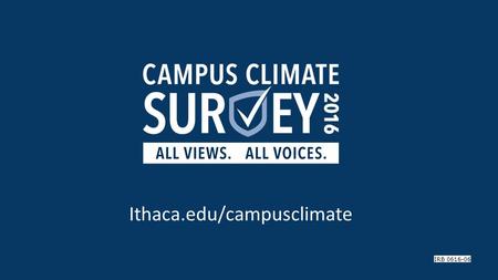 Ithaca.edu/campusclimate IRB What is the campus climate survey? ●The survey will measure how satisfied respondents are with the IC community.