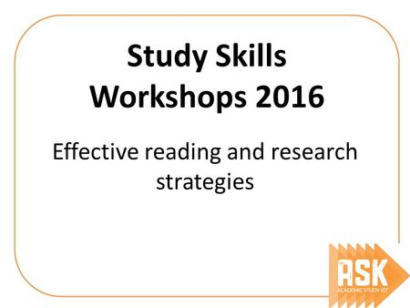 Effective reading and research strategies Study Skills Workshops 2016.