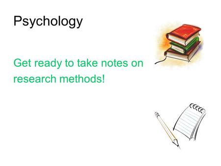 Psychology Get ready to take notes on research methods!