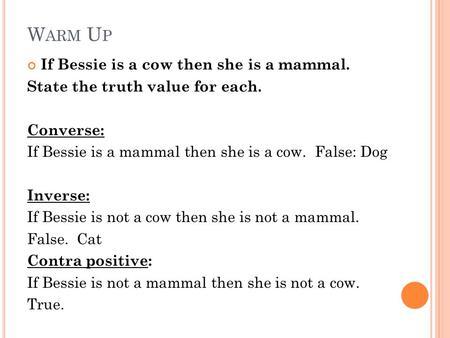 W ARM U P If Bessie is a cow then she is a mammal. State the truth value for each. Converse: If Bessie is a mammal then she is a cow. False: Dog Inverse: