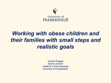 Working with obese children and their families with small steps and realistic goals Andrew Duggan Senior Lecturer Health & Human Sciences University of.