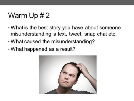 Warm Up # 2 What is the best story you have about someone misunderstanding a text, tweet, snap chat etc. What caused the misunderstanding? What happened.