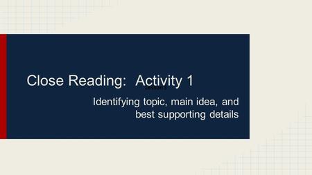 Close Reading: Activity 1 Identifying topic, main idea, and best supporting details Lesson 3.