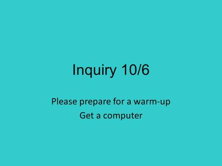 Inquiry 10/6 Please prepare for a warm-up Get a computer.