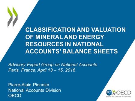 CLASSIFICATION AND VALUATION OF MINERAL AND ENERGY RESOURCES IN NATIONAL ACCOUNTS’ BALANCE SHEETS Pierre-Alain Pionnier National Accounts Division OECD.